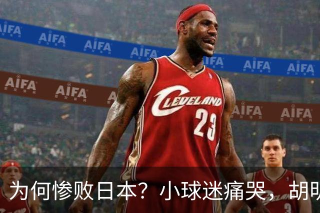 为何惨败日本？小球迷痛哭，胡明轩自责不够狠，郭士强：赛前早已强调