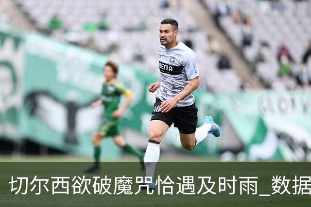 切尔西欲破魔咒恰遇"及时雨" 数据却示要翻车